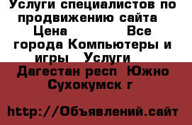 Услуги специалистов по продвижению сайта › Цена ­ 15 000 - Все города Компьютеры и игры » Услуги   . Дагестан респ.,Южно-Сухокумск г.